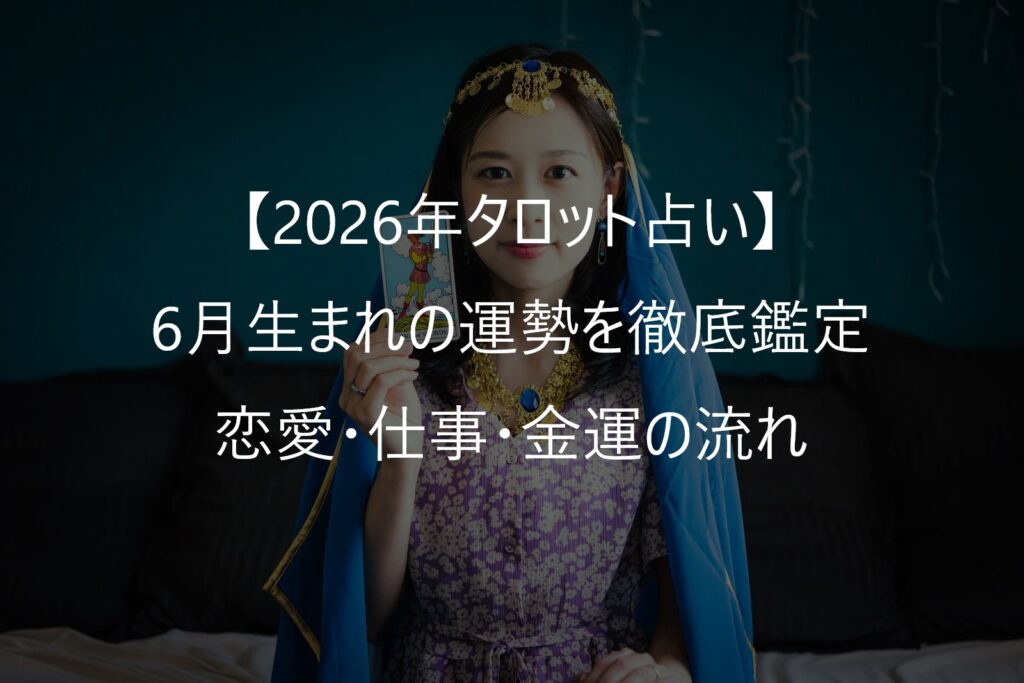 【2026年タロット占い】6月生まれの運勢を徹底鑑定｜恋愛・仕事・金運の流れ