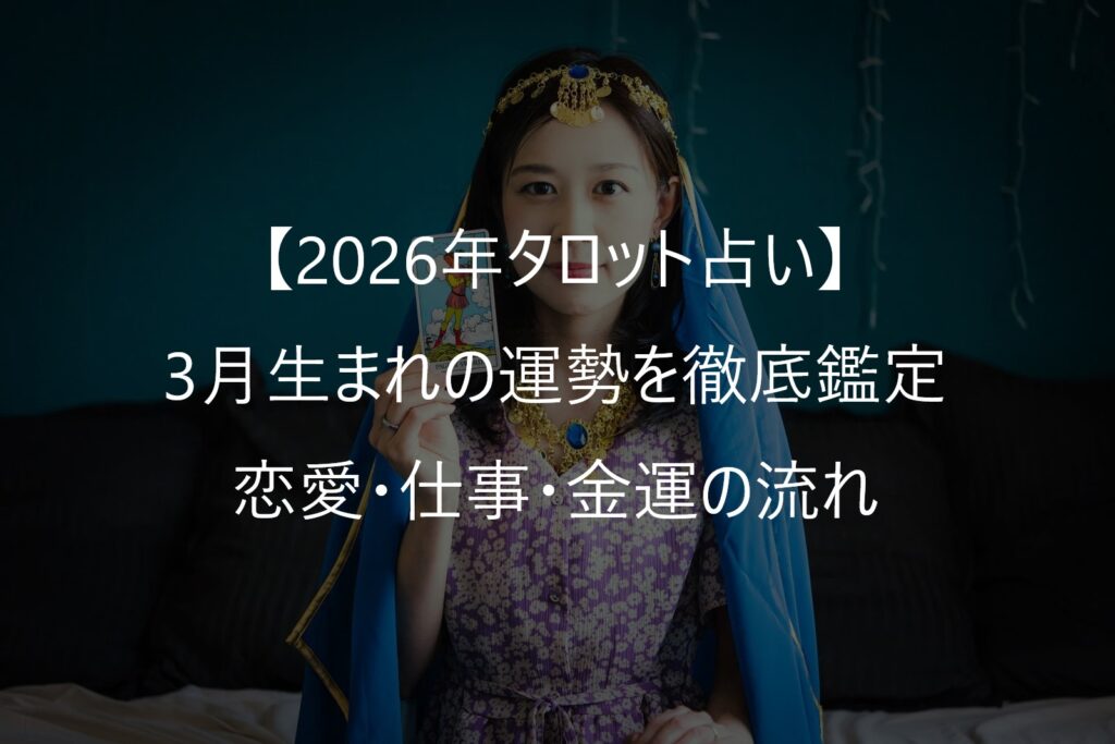 【2026年タロット占い】3月生まれの運勢を徹底鑑定｜恋愛・仕事・金運の流れ
