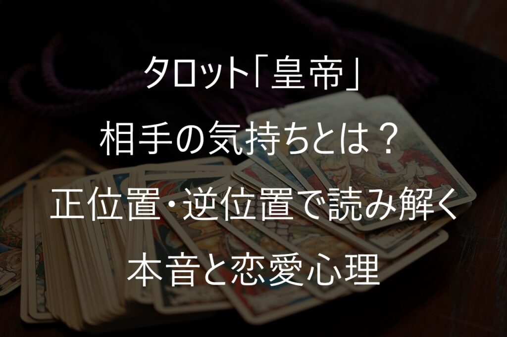 タロット「皇帝」の相手の気持ちとは？正位置・逆位置で読み解く本音と恋愛心理