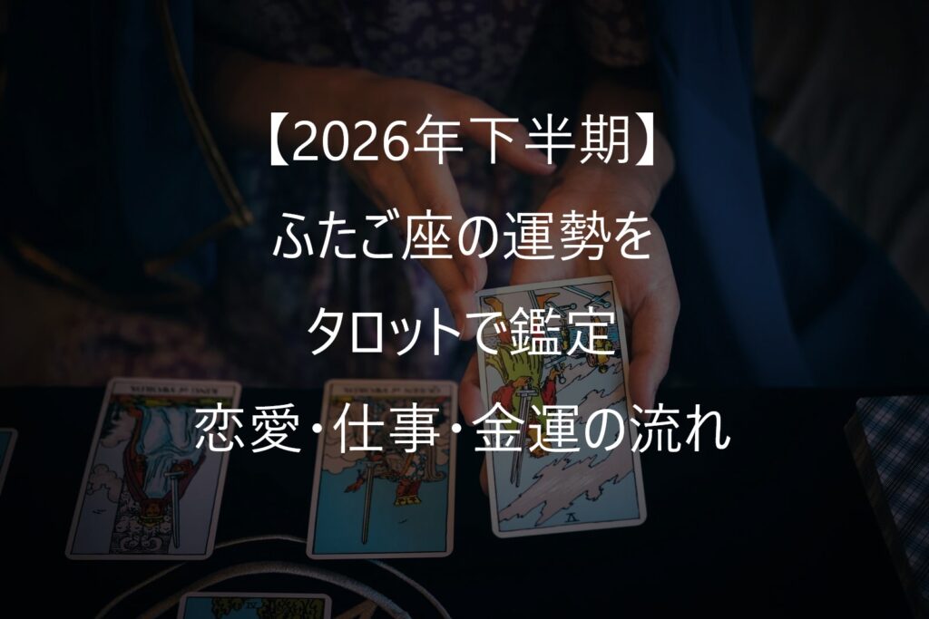 【2026年下半期】ふたご座の運勢をタロットで鑑定|恋愛・仕事・金運・人間関係の流れ(7月~12月)