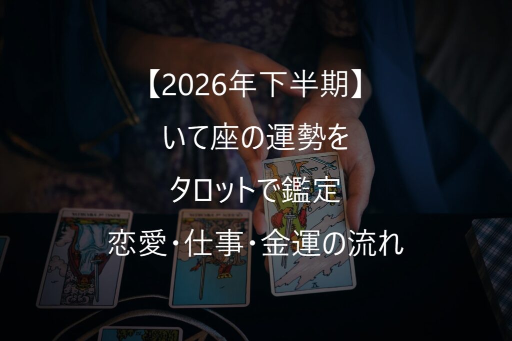 【2026年下半期】いて座の運勢をタロットで鑑定｜恋愛・仕事・金運・人間関係の流れ（7月～12月）