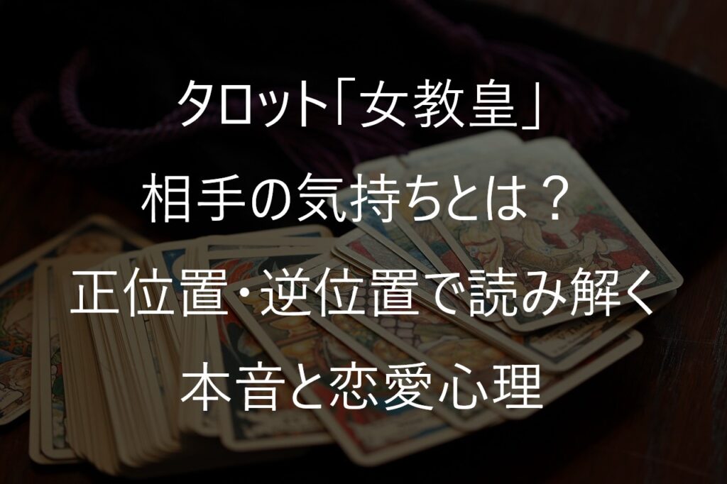 タロット「女教皇」の相手の気持ちとは？正位置・逆位置で読み解く本音と恋愛心理
