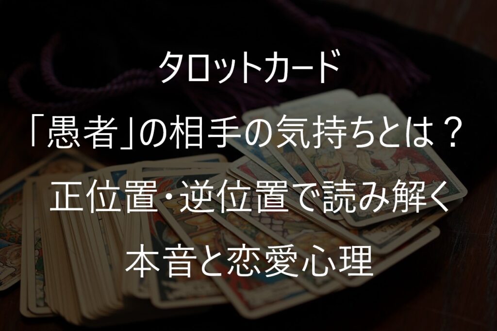 タロット「愚者」の相手の気持ちとは？正位置・逆位置で読み解く本音と恋愛心理