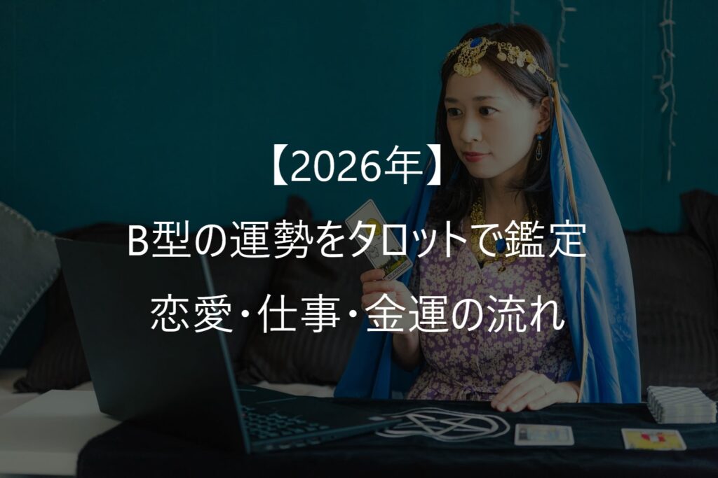 【2026年】B型の運勢をタロットで鑑定｜恋愛・仕事・金運の流れ