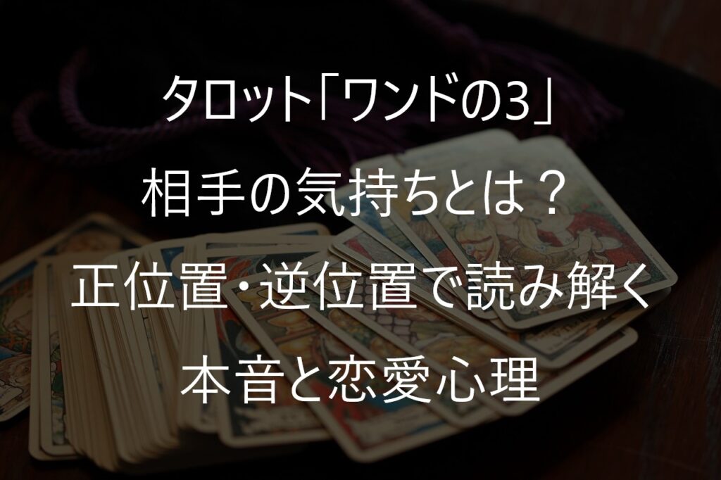 タロット「ワンドの3」の相手の気持ちとは？正位置・逆位置で読み解く本音と恋愛心理