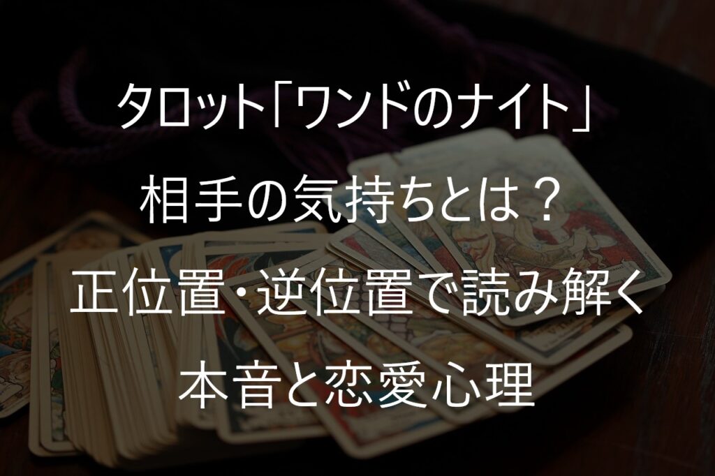 タロット「ワンドのナイト」の相手の気持ちとは？正位置・逆位置で読み解く恋愛心理