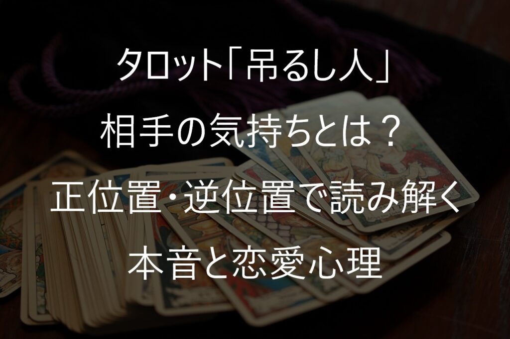 タロット「吊るし人」の相手の気持ちとは？正位置・逆位置で読み解く本音と恋愛心理