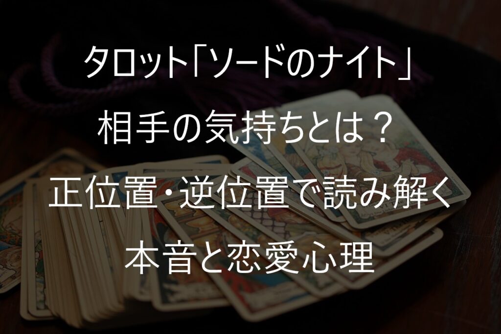 タロット「ソードのナイト」の相手の気持ちとは?正位置・逆位置で読み解く本音と恋愛心理