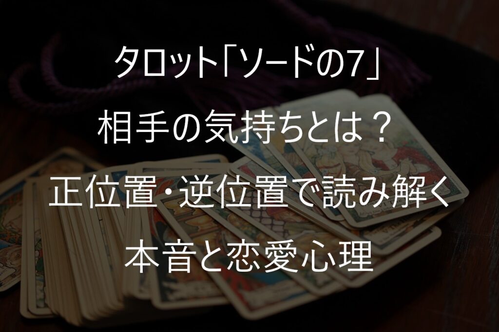 タロット「ソードの7」の相手の気持ちとは？正位置・逆位置で読み解く本音と恋愛心理