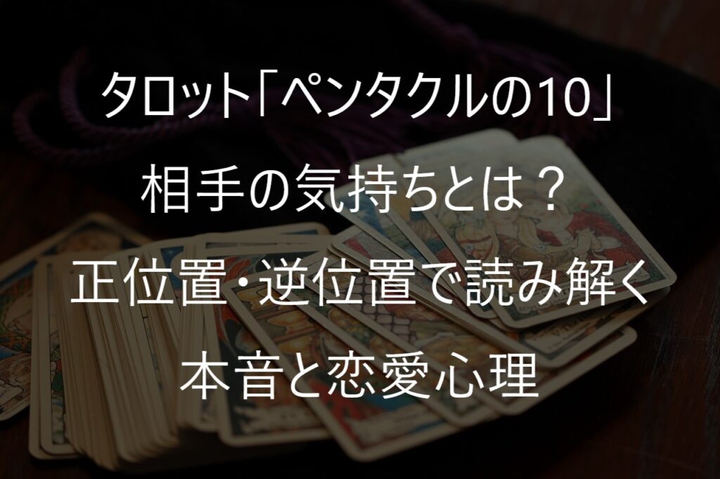 タロット「ペンタクルの10」の相手の気持ちとは？正位置・逆位置で読み解く本音と恋愛心理