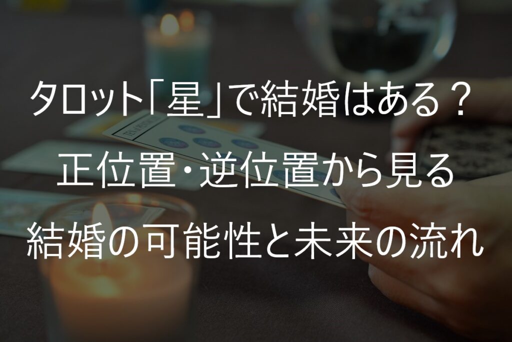 タロット「星」で結婚はある？正位置・逆位置から見る結婚の可能性と未来の流れ