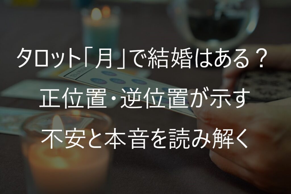 タロット「月」で結婚はある？正位置・逆位置が示す不安と本音を読み解く