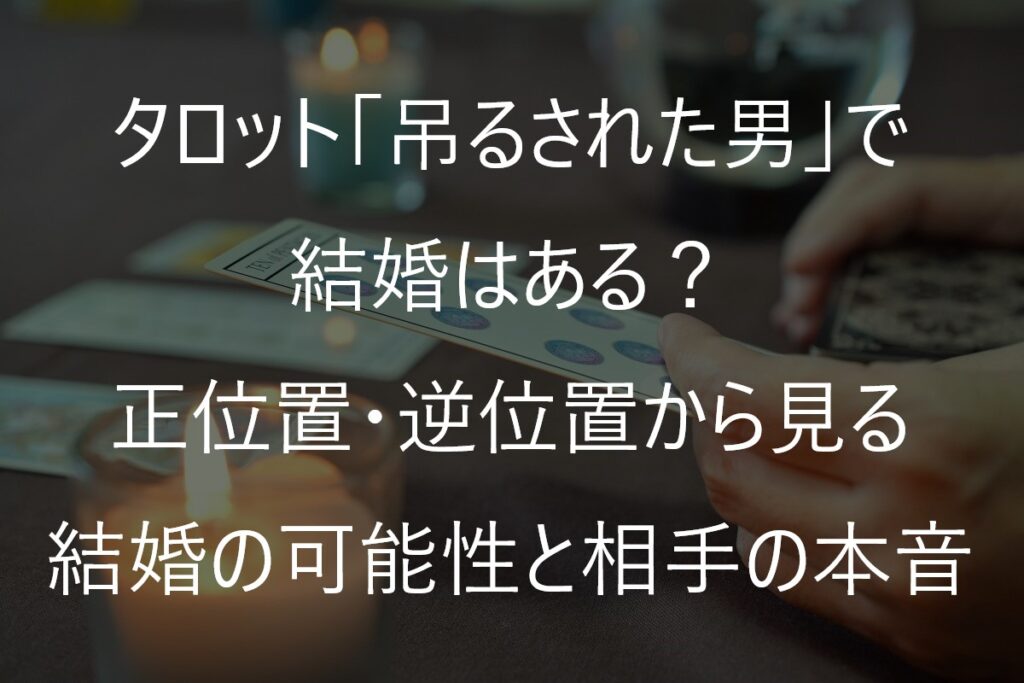 タロット「吊るされた男」で結婚はある？正位置・逆位置から見る結婚の可能性と相手の本音
