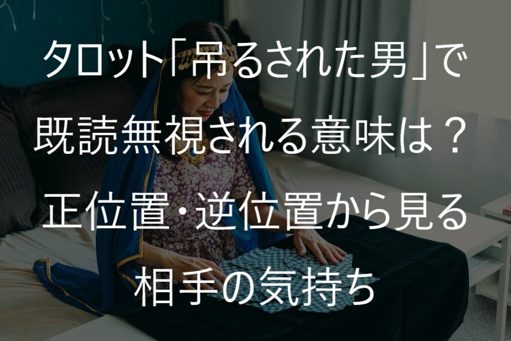 タロット「吊るされた男」で既読無視される意味は？正位置・逆位置から見る相手の気持ち