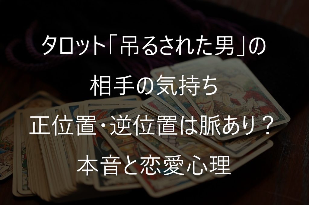 タロット「吊るされた男」の相手の気持ち|正位置・逆位置は脈あり?本音と恋愛心理